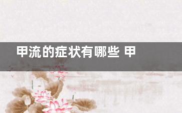 甲流的症状有哪些 甲流一般怎么治疗,甲流的症状有哪些表现